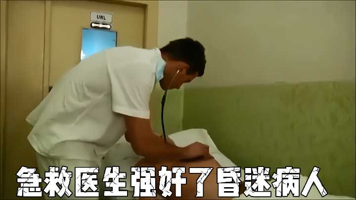 急救医生强奸昏迷女病人!诊疗室强行插入内射实录!