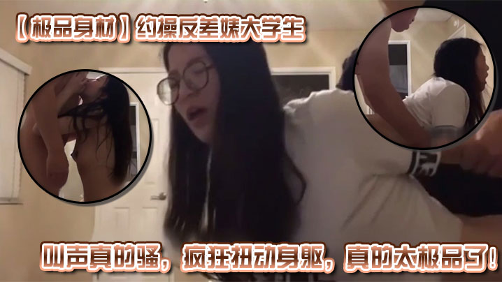 极品身材反差婊大学生约操，骚叫疯狂扭动内射太爽
