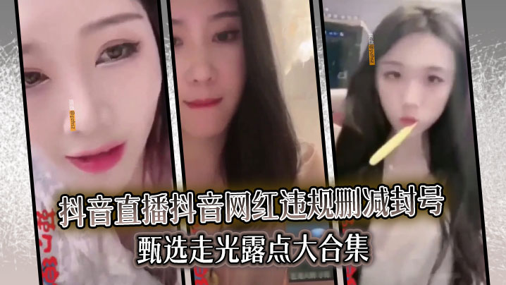 抖音网红违规直播走光露点骚穴合集 封号前极品浪叫