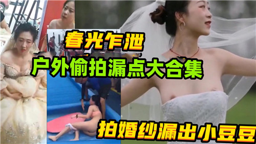 偷拍巨乳人妻婚纱外拍！奶头小豆豆硬挺漏点合集