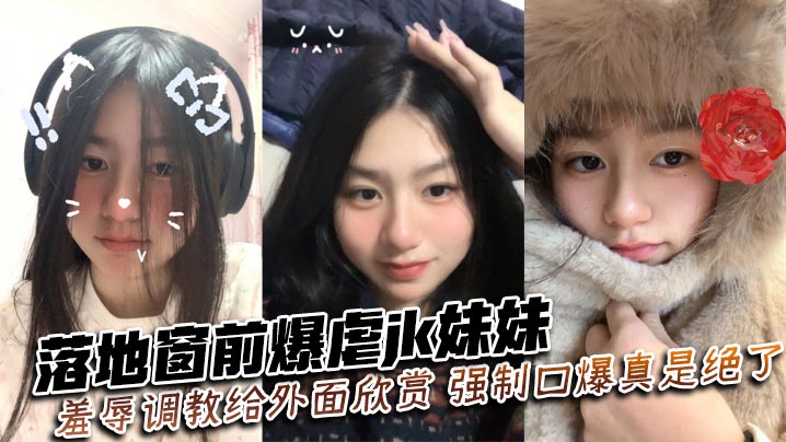 落地窗前狂干JK嫩妹 强制口爆羞辱 路人欣赏调教实录