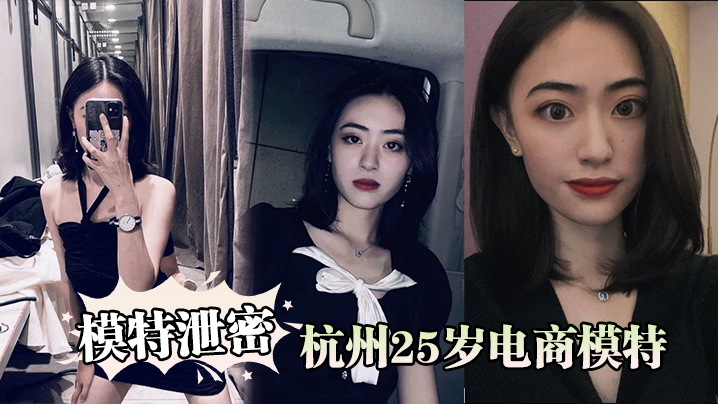 杭州25岁极品电商模特背男友偷吃经纪人，骚浪私拍全网泄！