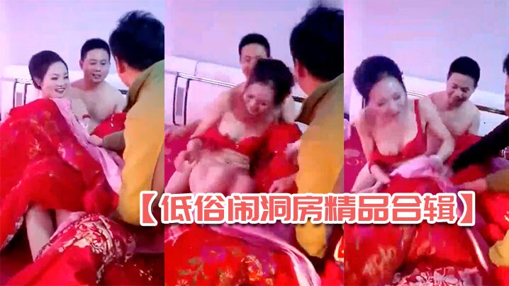 闹洞房玩疯了 漂亮新娘让客人轮流看骚逼 全国4合1