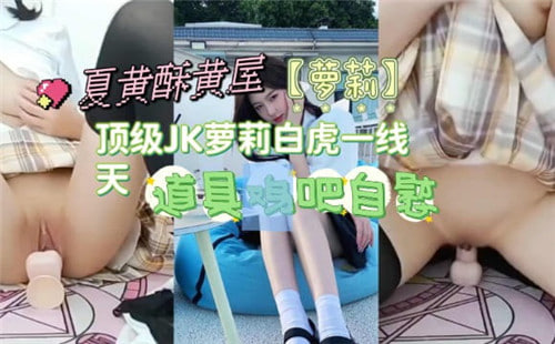 极品顶级JK萝莉白虎！超紧一线天嫩穴被猛烈爆操喷水