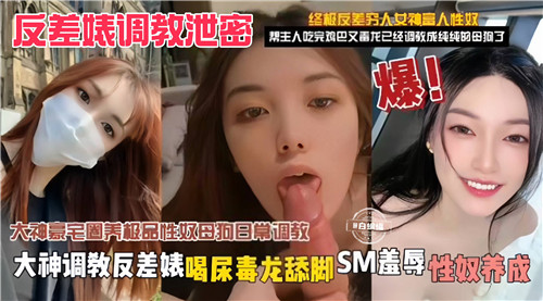 泄密反差婊被大神调教！毒龙舔脚喝尿，SM羞辱性奴养成