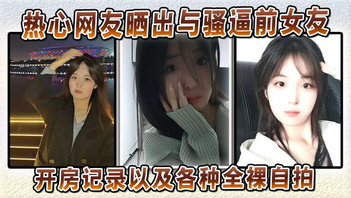 前女友骚穴全裸自拍泄露！开房记录猛料爆出！