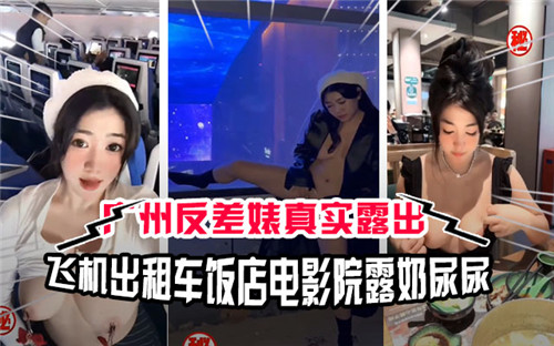 广州反差婊真实露出！机场出租车饭店电影院露奶当众尿尿